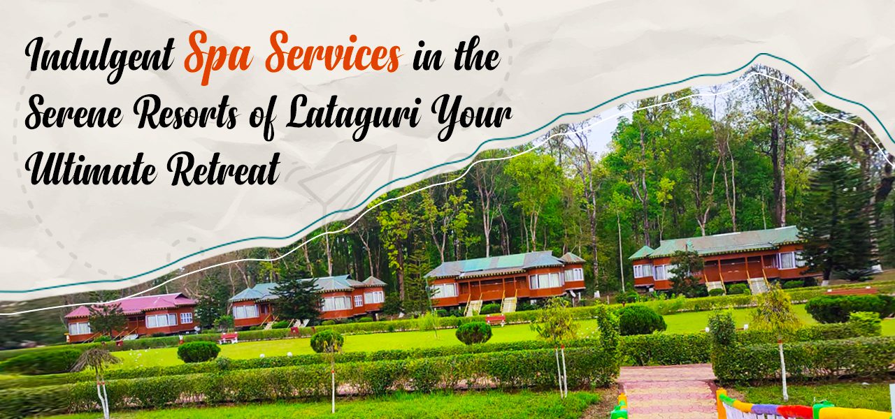 Indulgent Spa Services in the Serene Resorts of Lataguri Your Ultimate Retreat